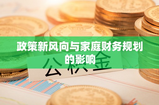 蓬莱政策新风向与家庭财务规划的影响