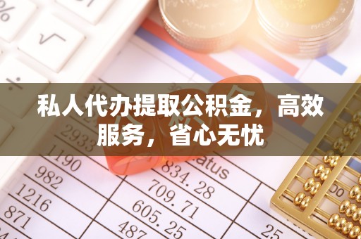 蓬莱私人代办提取公积金，高效服务，省心无忧
