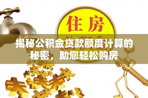 蓬莱揭秘公积金贷款额度计算的秘密，助您轻松购房