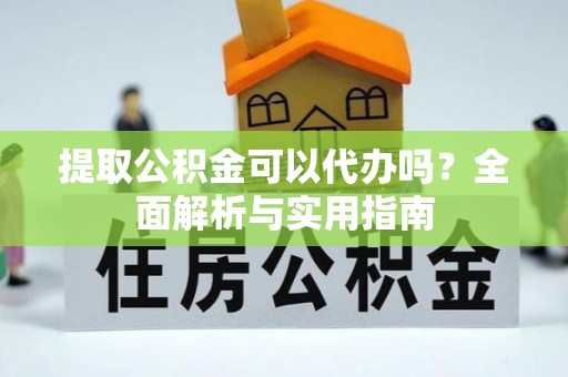蓬莱提取公积金可以代办吗？全面解析与实用指南