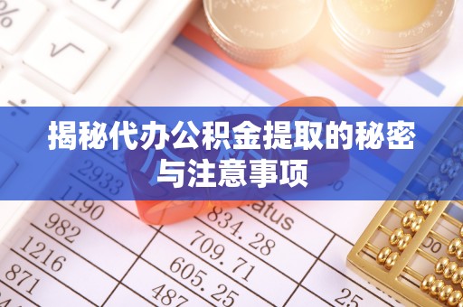 蓬莱揭秘代办公积金提取的秘密与注意事项