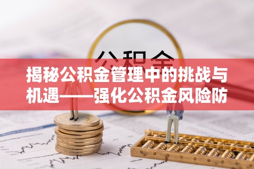 蓬莱揭秘公积金管理中的挑战与机遇——强化公积金风险防控的多维策略