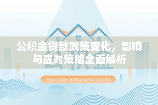 蓬莱公积金贷款政策变化，影响与应对策略全面解析