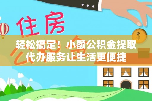 蓬莱轻松搞定！小额公积金提取代办服务让生活更便捷