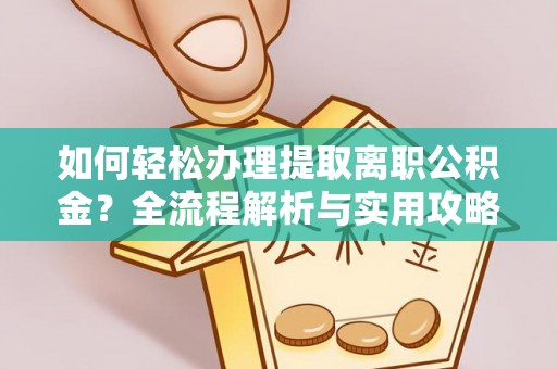 蓬莱如何轻松办理提取离职公积金？全流程解析与实用攻略