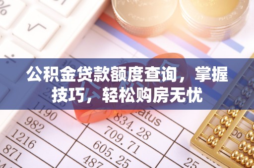 蓬莱公积金贷款额度查询，掌握技巧，轻松购房无忧