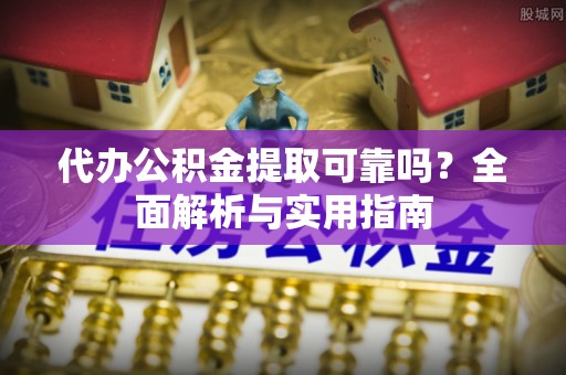 蓬莱代办公积金提取可靠吗？全面解析与实用指南