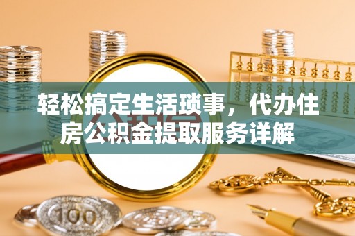 蓬莱轻松搞定生活琐事，代办住房公积金提取服务详解
