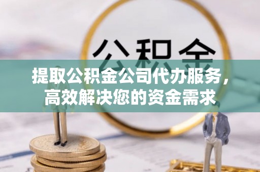 蓬莱提取公积金公司代办服务，高效解决您的资金需求