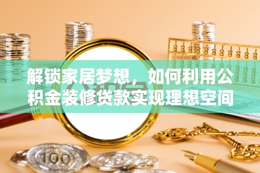 蓬莱解锁家居梦想，如何利用公积金装修贷款实现理想空间
