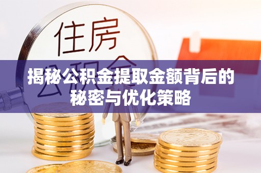 蓬莱揭秘公积金提取金额背后的秘密与优化策略