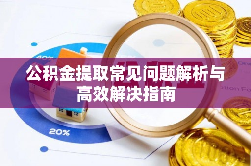蓬莱公积金提取常见问题解析与高效解决指南