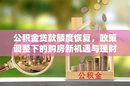 蓬莱公积金贷款额度恢复，政策调整下的购房新机遇与理财规划