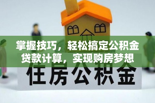 蓬莱掌握技巧，轻松搞定公积金贷款计算，实现购房梦想