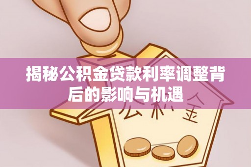 蓬莱揭秘公积金贷款利率调整背后的影响与机遇