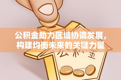 蓬莱公积金助力区域协调发展，构建均衡未来的关键力量