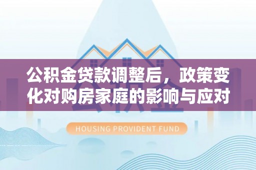 蓬莱公积金贷款调整后，政策变化对购房家庭的影响与应对策略