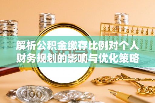 蓬莱解析公积金缴存比例对个人财务规划的影响与优化策略