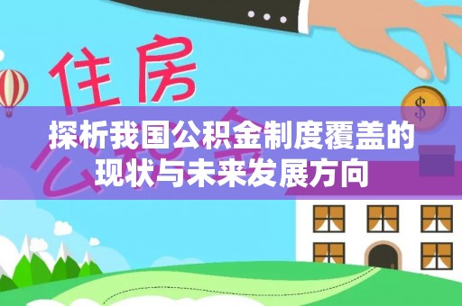 蓬莱探析我国公积金制度覆盖的现状与未来发展方向