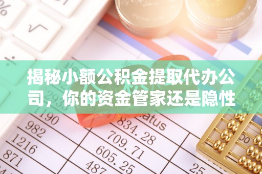 蓬莱揭秘小额公积金提取代办公司，你的资金管家还是隐性陷阱？
