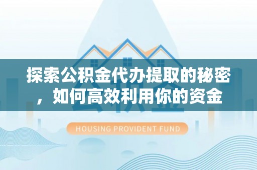 蓬莱探索公积金代办提取的秘密，如何高效利用你的资金
