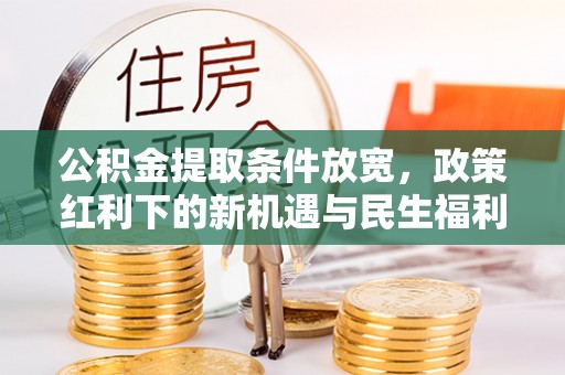 蓬莱公积金提取条件放宽，政策红利下的新机遇与民生福利