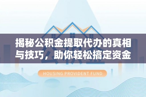 蓬莱揭秘公积金提取代办的真相与技巧，助你轻松搞定资金流动问题