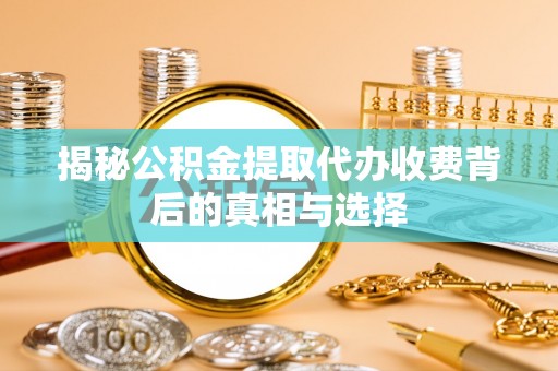 蓬莱揭秘公积金提取代办收费背后的真相与选择