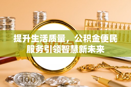 蓬莱提升生活质量，公积金便民服务引领智慧新未来