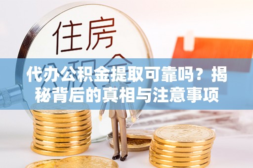 蓬莱代办公积金提取可靠吗？揭秘背后的真相与注意事项