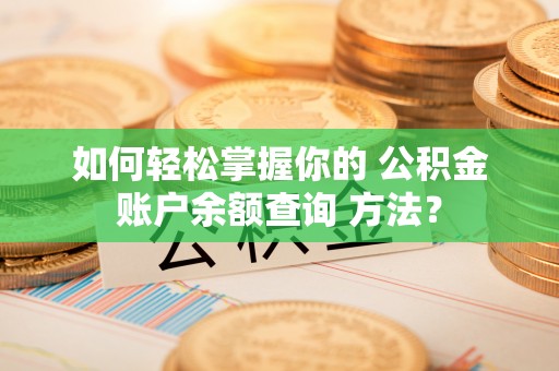蓬莱如何轻松掌握你的 公积金账户余额查询 方法？