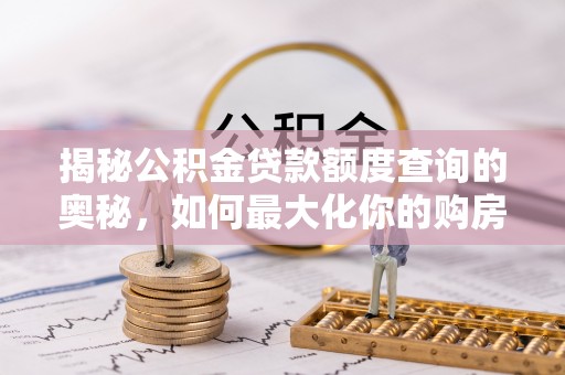 蓬莱揭秘公积金贷款额度查询的奥秘，如何最大化你的购房资金