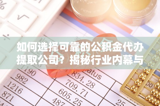 蓬莱如何选择可靠的公积金代办提取公司？揭秘行业内幕与服务指南