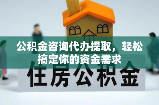 蓬莱公积金咨询代办提取，轻松搞定你的资金需求
