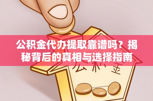 蓬莱公积金代办提取靠谱吗？揭秘背后的真相与选择指南