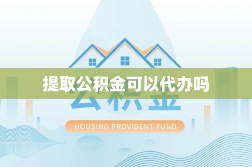 蓬莱提取公积金可以代办吗