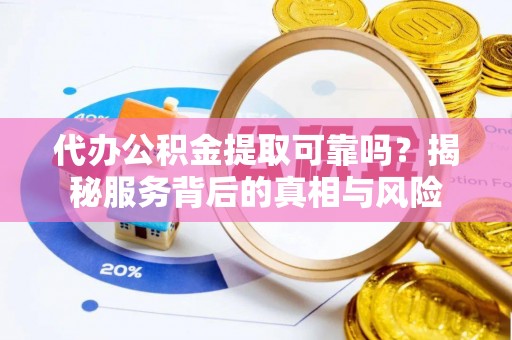 蓬莱代办公积金提取可靠吗？揭秘服务背后的真相与风险