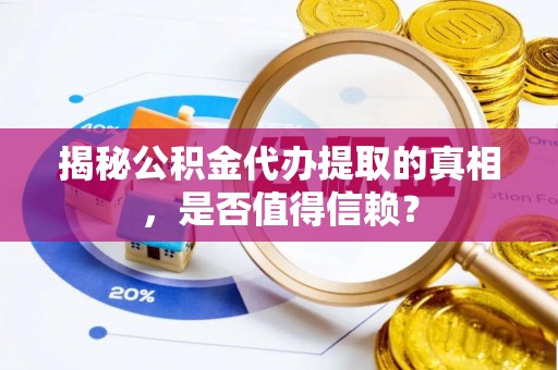 蓬莱揭秘公积金代办提取的真相，是否值得信赖？