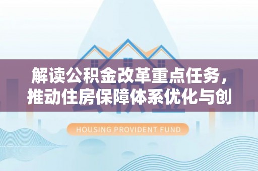 蓬莱解读公积金改革重点任务，推动住房保障体系优化与创新