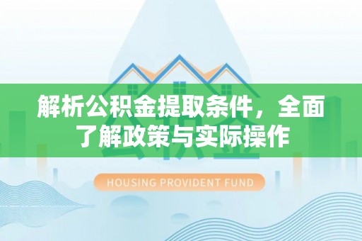蓬莱解析公积金提取条件，全面了解政策与实际操作