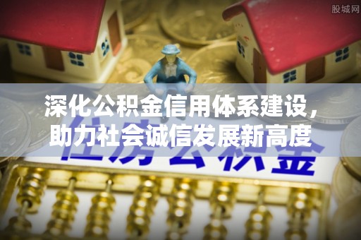 蓬莱深化公积金信用体系建设，助力社会诚信发展新高度