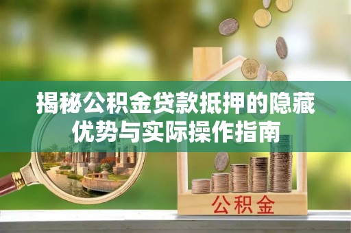 蓬莱揭秘公积金贷款抵押的隐藏优势与实际操作指南