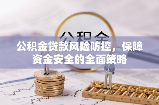 蓬莱公积金贷款风险防控，保障资金安全的全面策略