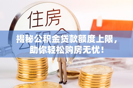蓬莱揭秘公积金贷款额度上限，助你轻松购房无忧！