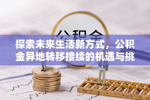 蓬莱探索未来生活新方式，公积金异地转移接续的机遇与挑战