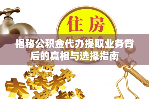 蓬莱揭秘公积金代办提取业务背后的真相与选择指南