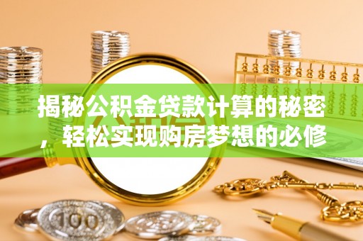 蓬莱揭秘公积金贷款计算的秘密，轻松实现购房梦想的必修课