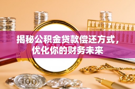 蓬莱揭秘公积金贷款偿还方式，优化你的财务未来