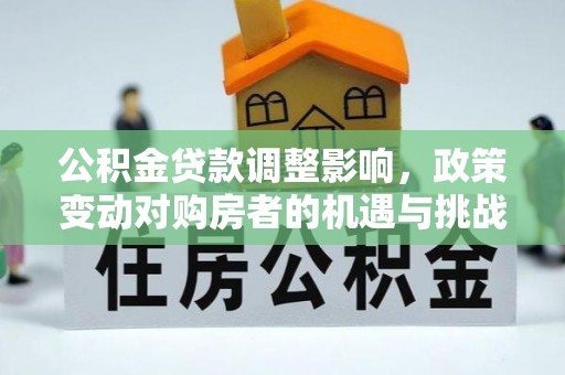 蓬莱公积金贷款调整影响，政策变动对购房者的机遇与挑战