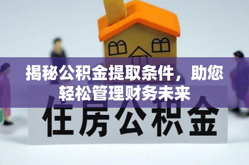 蓬莱揭秘公积金提取条件，助您轻松管理财务未来